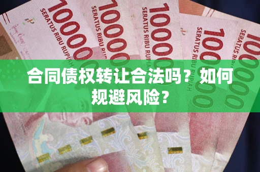武汉合同债权转让合法吗?如何规避风险? 武汉合同债权转让合法吗?如何规避风险?
