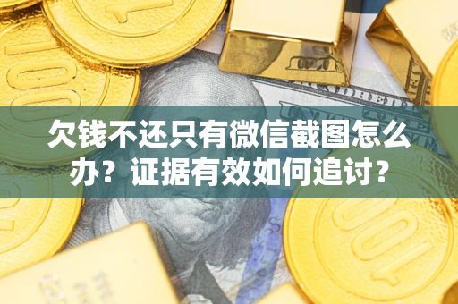 武汉欠钱不还只有微信截图怎么办？证据有效如何追讨？