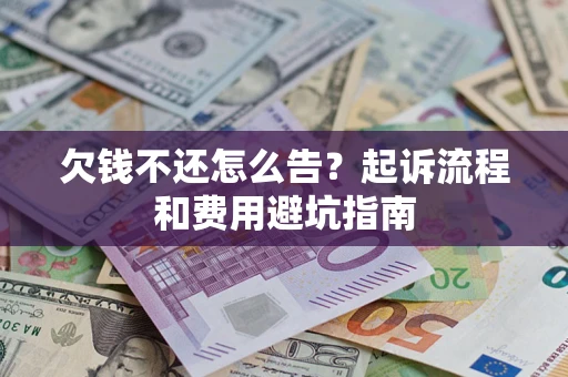 武汉欠钱不还怎么告?起诉流程和费用避坑指南 武汉欠钱不还怎么告?起诉流程和费用避坑指南