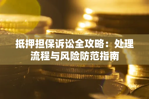 武汉抵押担保诉讼全攻略：处理流程与风险防范指南