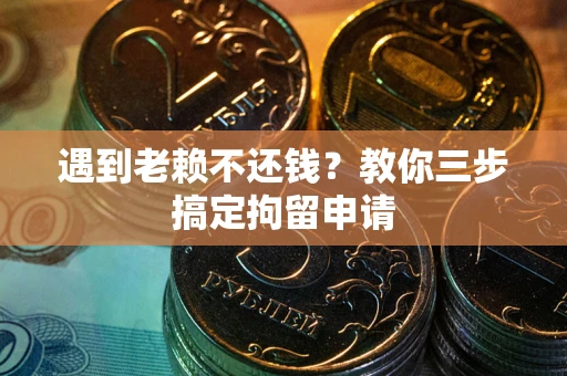 武汉遇到老赖不还钱？教你三步搞定拘留申请