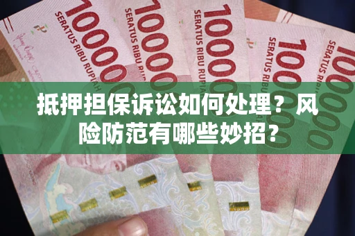 武汉抵押担保诉讼如何处理？风险防范有哪些妙招？