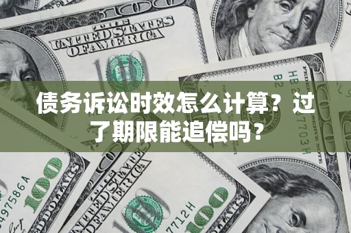 武汉债务诉讼时效怎么计算？过了期限能追偿吗？
