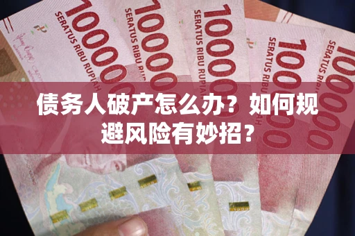 武汉债务人破产怎么办？如何规避风险有妙招？