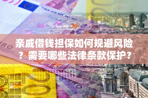 武汉亲戚借钱担保如何规避风险？需要哪些法律条款保护？