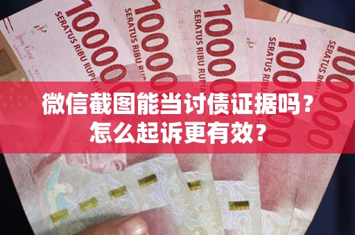 武汉微信截图能当讨债证据吗？怎么起诉更有效？