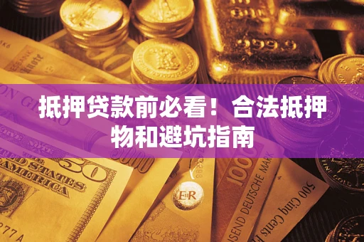 武汉抵押贷款前必看！合法抵押物和避坑指南