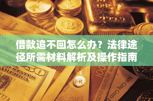 武汉借款追不回怎么办?法律途径所需材料解析及操作指南 武汉借款追不回怎么办?法律途径所需材料解析及操作指南