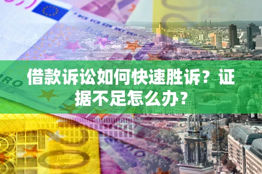 武汉借款诉讼如何快速胜诉？证据不足怎么办？