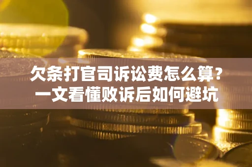 武汉欠条打官司诉讼费怎么算？一文看懂败诉后如何避坑