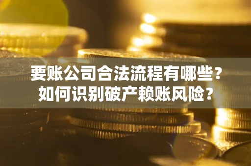 武汉要账公司合法流程有哪些？如何识别破产赖账风险？