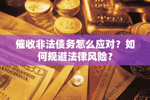 武汉催收非法债务怎么应对？如何规避法律风险？