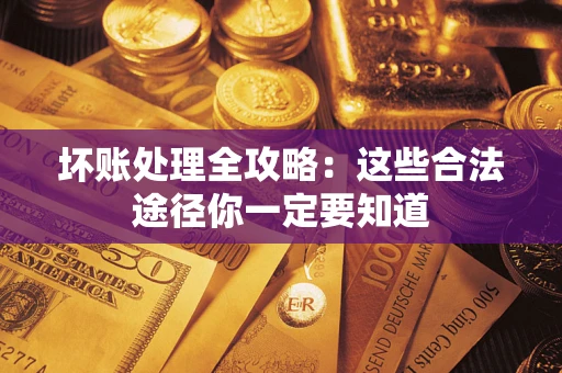 武汉坏账处理全攻略：这些合法途径你一定要知道