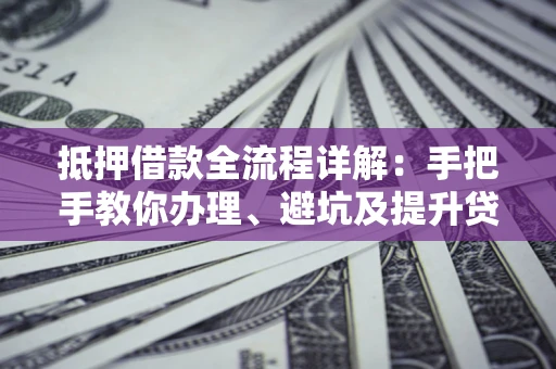 武汉抵押借款全流程详解：手把手教你办理、避坑及提升贷款额度