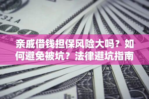 武汉亲戚借钱担保风险大吗？如何避免被坑？法律避坑指南