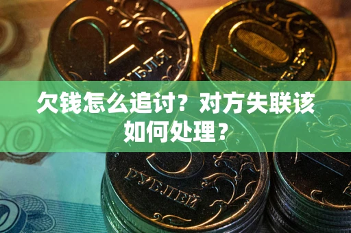 武汉欠钱怎么追讨？对方失联该如何处理？
