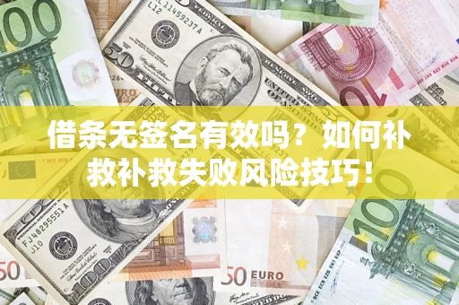 武汉借条无签名有效吗？如何补救补救失败风险技巧！